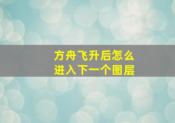 方舟飞升后怎么进入下一个图层