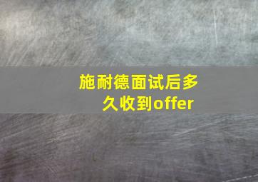 施耐德面试后多久收到offer