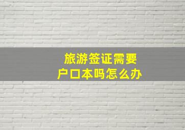 旅游签证需要户口本吗怎么办