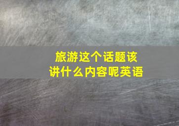 旅游这个话题该讲什么内容呢英语