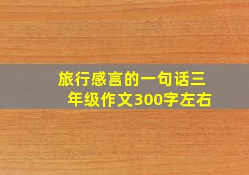 旅行感言的一句话三年级作文300字左右