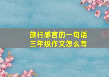 旅行感言的一句话三年级作文怎么写