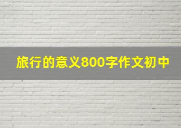 旅行的意义800字作文初中