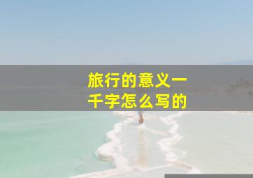 旅行的意义一千字怎么写的