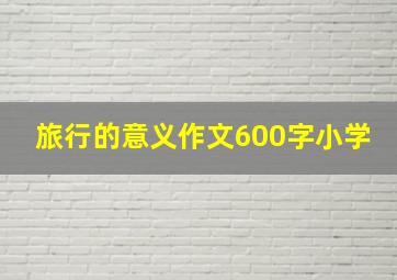 旅行的意义作文600字小学