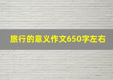 旅行的意义作文650字左右