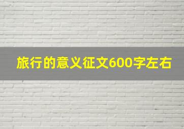 旅行的意义征文600字左右