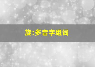 旋:多音字组词