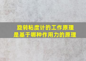 旋转粘度计的工作原理是基于哪种作用力的原理