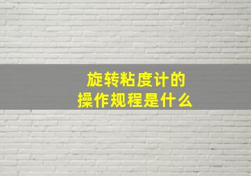 旋转粘度计的操作规程是什么