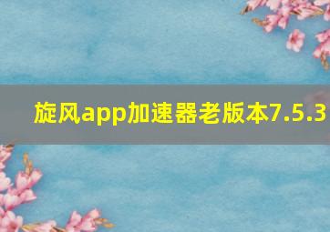 旋风app加速器老版本7.5.3