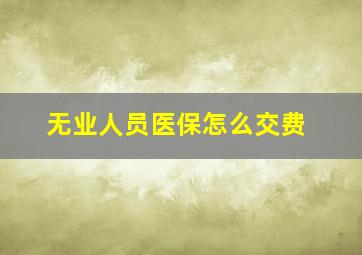 无业人员医保怎么交费