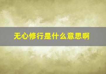 无心修行是什么意思啊