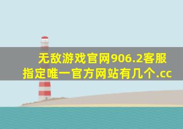 无敌游戏官网906.2客服指定唯一官方网站有几个.cc