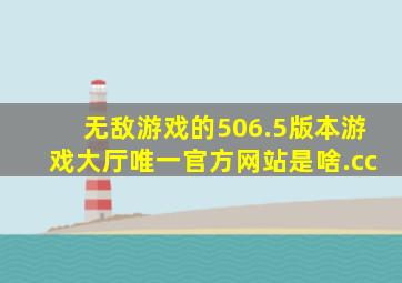 无敌游戏的506.5版本游戏大厅唯一官方网站是啥.cc