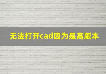 无法打开cad因为是高版本