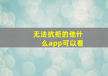 无法抗拒的他什么app可以看