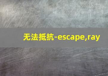 无法抵抗-escape,ray