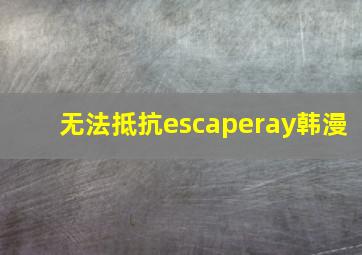 无法抵抗escaperay韩漫