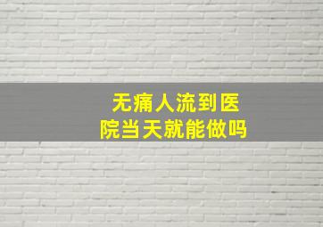 无痛人流到医院当天就能做吗