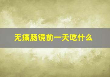 无痛肠镜前一天吃什么