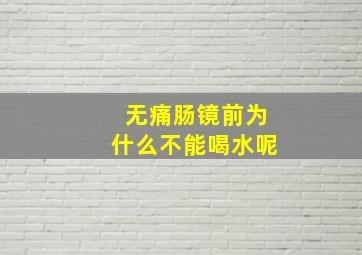 无痛肠镜前为什么不能喝水呢