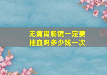 无痛胃肠镜一定要抽血吗多少钱一次