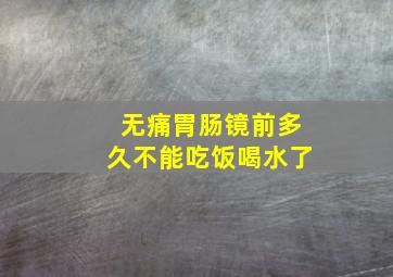 无痛胃肠镜前多久不能吃饭喝水了