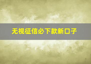 无视征信必下款新口子