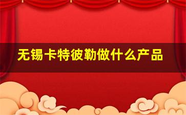 无锡卡特彼勒做什么产品