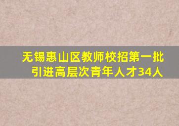 无锡惠山区教师校招第一批引进高层次青年人才34人