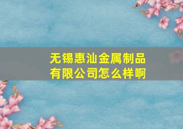 无锡惠汕金属制品有限公司怎么样啊