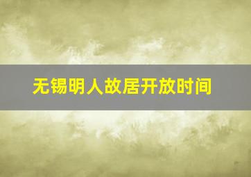 无锡明人故居开放时间