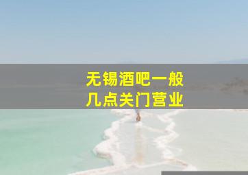 无锡酒吧一般几点关门营业