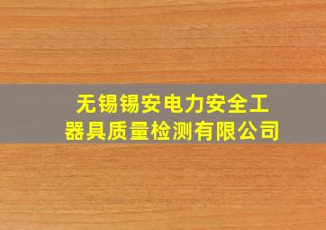 无锡锡安电力安全工器具质量检测有限公司