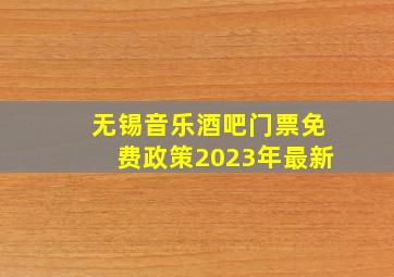 无锡音乐酒吧门票免费政策2023年最新