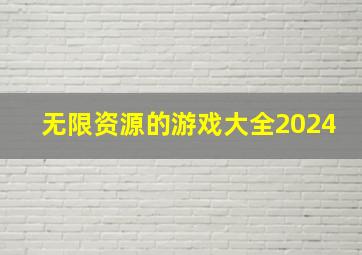 无限资源的游戏大全2024