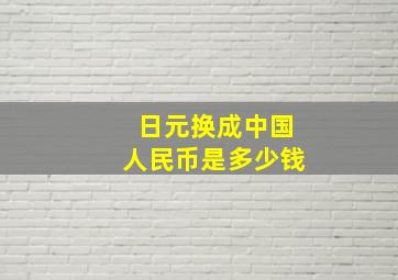 日元换成中国人民币是多少钱