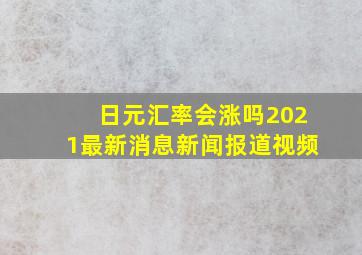 日元汇率会涨吗2021最新消息新闻报道视频