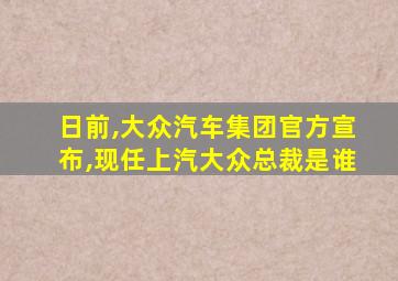 日前,大众汽车集团官方宣布,现任上汽大众总裁是谁