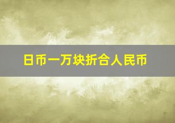 日币一万块折合人民币