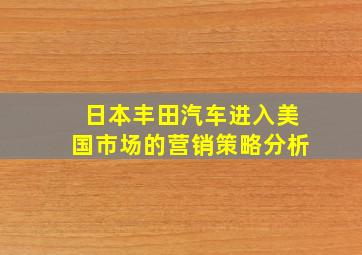 日本丰田汽车进入美国市场的营销策略分析