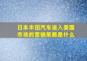 日本丰田汽车进入美国市场的营销策略是什么