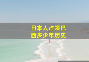 日本人占领巴西多少年历史