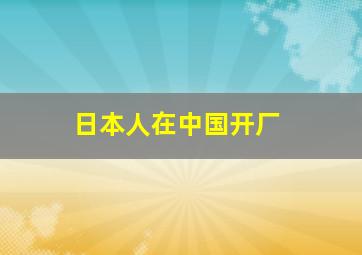 日本人在中国开厂