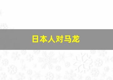 日本人对马龙