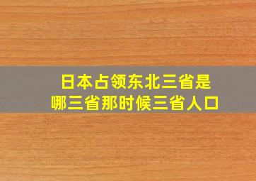 日本占领东北三省是哪三省那时候三省人口