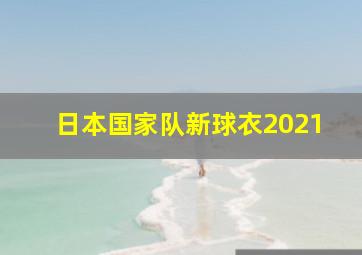 日本国家队新球衣2021