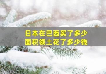 日本在巴西买了多少面积领土花了多少钱