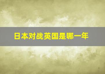 日本对战英国是哪一年